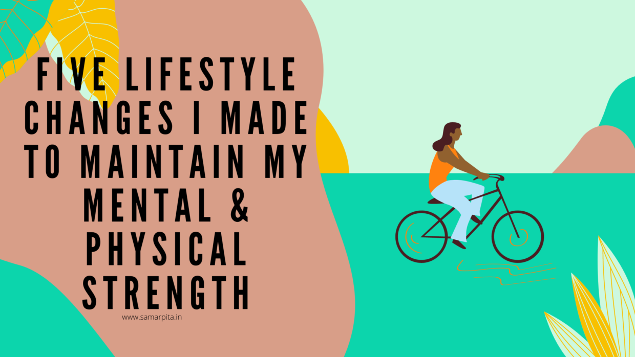 Five Lifestyle Changes I Made To Maintain My Mental & Physical Strength