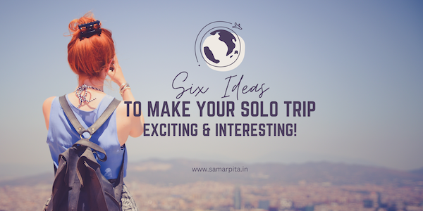 Six Ideas To Make Your Solo Trip Exciting And Interesting!