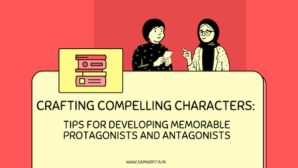 Crafting Compelling Characters: Tips for Developing Memorable Protagonists and Antagonists