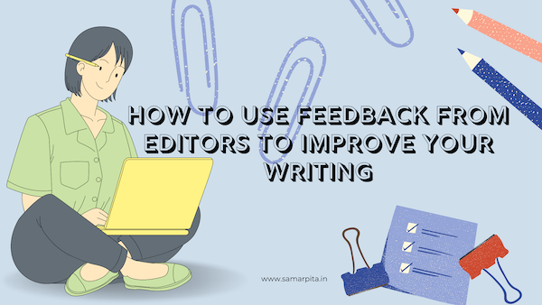 How to Use Feedback from Editors to Improve Your Writing