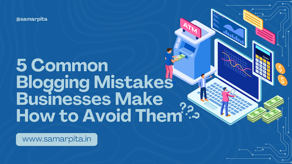 5 Common Blogging Mistakes Businesses Make and How to Avoid Them